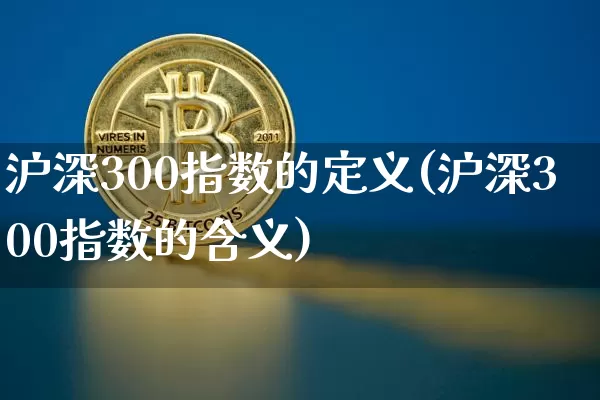 沪深300指数的定义(沪深300指数的含义)_https://www.qgjzrcxxzxpt.com_中金所_第1张