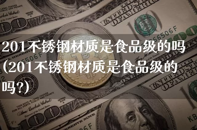 201不锈钢材质是食品级的吗(201不锈钢材质是食品级的吗?)_https://www.qgjzrcxxzxpt.com_广期所_第1张