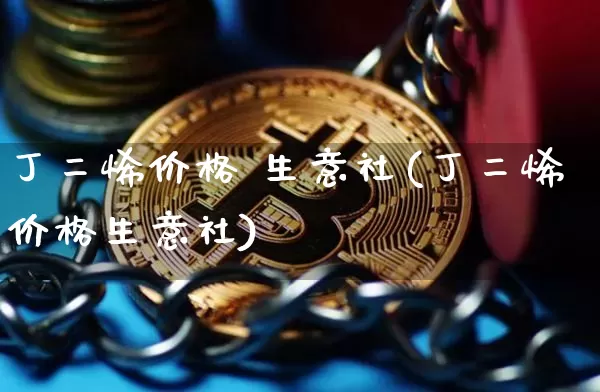 丁二烯价格 生意社(丁二烯价格生意社)_https://www.qgjzrcxxzxpt.com_上期能源_第1张