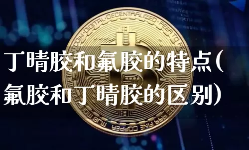 丁晴胶和氟胶的特点(氟胶和丁晴胶的区别)_https://www.qgjzrcxxzxpt.com_大商所_第1张