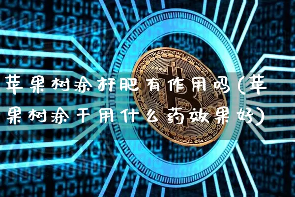 苹果树涂杆肥有作用吗(苹果树涂干用什么药效果好)_https://www.qgjzrcxxzxpt.com_大商所_第1张