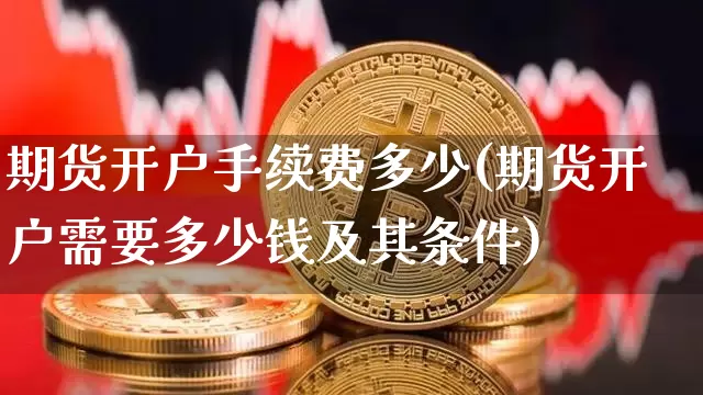 期货开户手续费多少(期货开户需要多少钱及其条件)_https://www.qgjzrcxxzxpt.com_郑商所_第1张