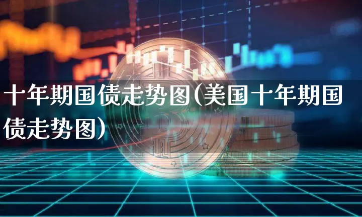 十年期国债走势图(美国十年期国债走势图)_https://www.qgjzrcxxzxpt.com_广期所_第1张