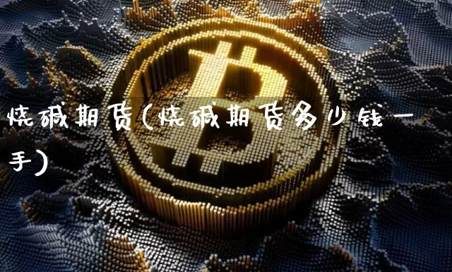 烧碱期货(烧碱期货多少钱一手)_https://www.qgjzrcxxzxpt.com_郑商所_第1张