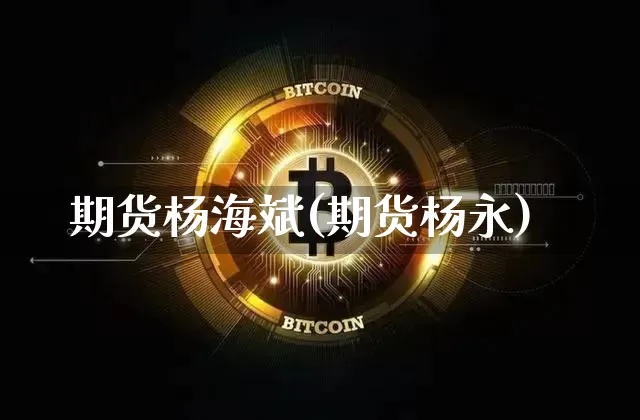 期货杨海斌(期货杨永)_https://www.qgjzrcxxzxpt.com_上期所_第1张