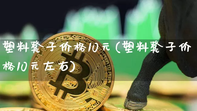 塑料凳子价格10元(塑料凳子价格10元左右)_https://www.qgjzrcxxzxpt.com_郑商所_第1张