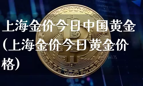 上海金价今日中国黄金(上海金价今日黄金价格)_https://www.qgjzrcxxzxpt.com_郑商所_第1张