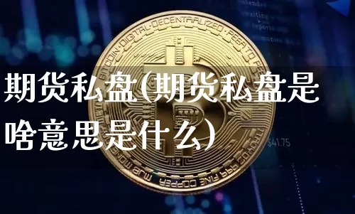 期货私盘(期货私盘是啥意思是什么)_https://www.qgjzrcxxzxpt.com_广期所_第1张