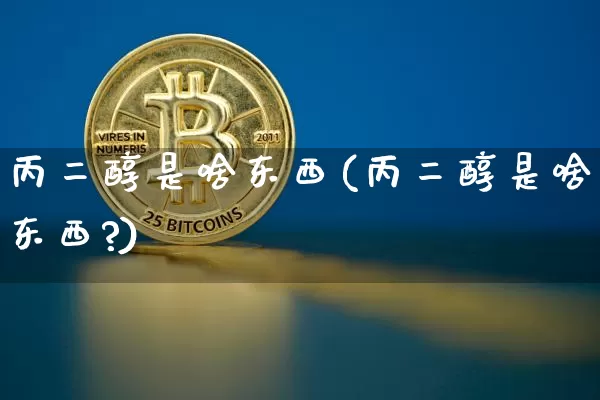 丙二醇是啥东西(丙二醇是啥东西?)_https://www.qgjzrcxxzxpt.com_大商所_第1张