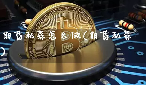 期货私募怎么做(期货私募)_https://www.qgjzrcxxzxpt.com_上期所_第1张