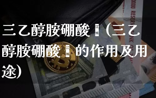三乙醇胺硼酸酯(三乙醇胺硼酸酯的作用及用途)_https://www.qgjzrcxxzxpt.com_广期所_第1张