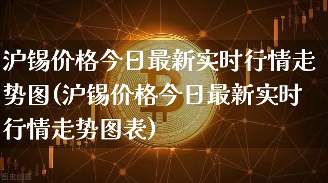 沪锡价格今日最新实时行情走势图(沪锡价格今日最新实时行情走势图表)_https://www.qgjzrcxxzxpt.com_大商所_第1张