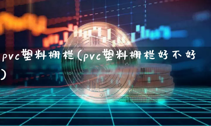pvc塑料栅栏(pvc塑料栅栏好不好)_https://www.qgjzrcxxzxpt.com_广期所_第1张