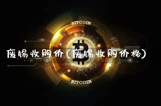 废锡收购价(废锡收购价格)_https://www.qgjzrcxxzxpt.com_广期所_第1张