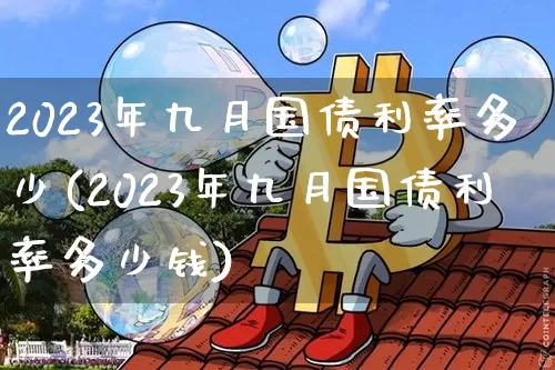 2023年九月国债利率多少(2023年九月国债利率多少钱)_https://www.qgjzrcxxzxpt.com_郑商所_第1张