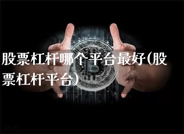 股票杠杆哪个平台最好(股票杠杆平台)_https://www.qgjzrcxxzxpt.com_大商所_第1张
