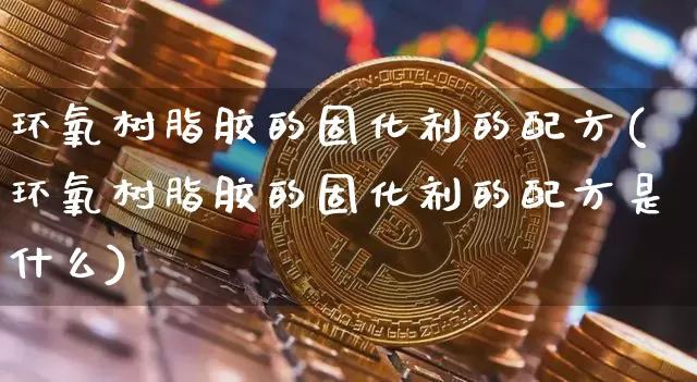 环氧树脂胶的固化剂的配方(环氧树脂胶的固化剂的配方是什么)_https://www.qgjzrcxxzxpt.com_上期能源_第1张