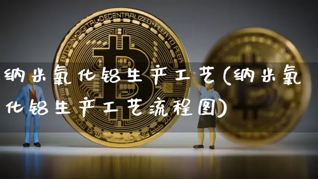 纳米氧化铝生产工艺(纳米氧化铝生产工艺流程图)_https://www.qgjzrcxxzxpt.com_广期所_第1张