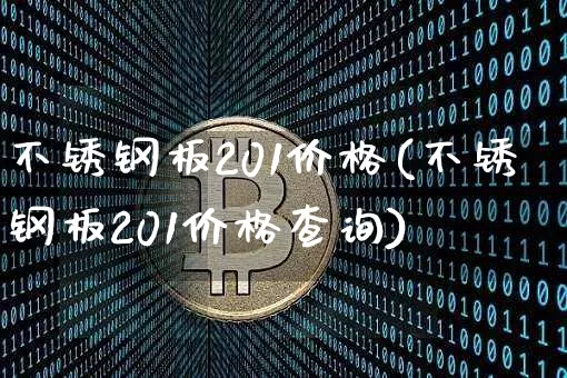 不锈钢板201价格(不锈钢板201价格查询)_https://www.qgjzrcxxzxpt.com_郑商所_第1张