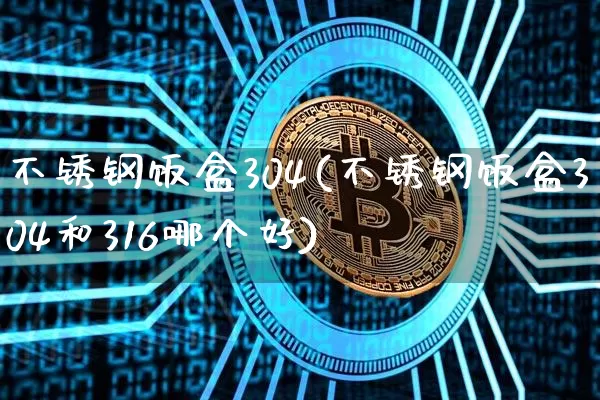 不锈钢饭盒304(不锈钢饭盒304和316哪个好)_https://www.qgjzrcxxzxpt.com_中金所_第1张