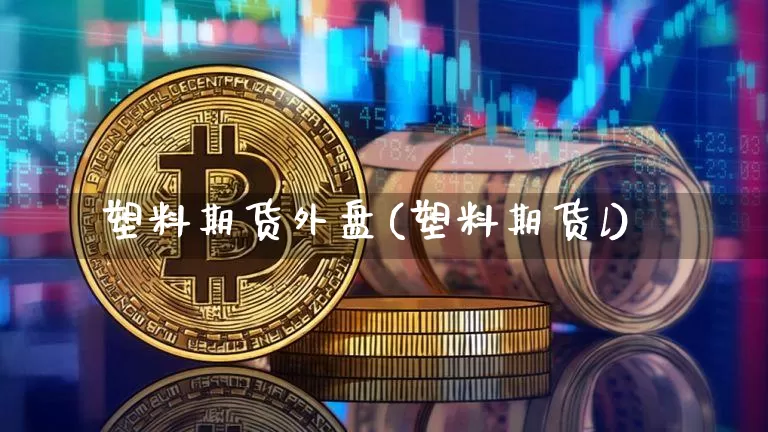 塑料期货外盘(塑料期货l)_https://www.qgjzrcxxzxpt.com_郑商所_第1张