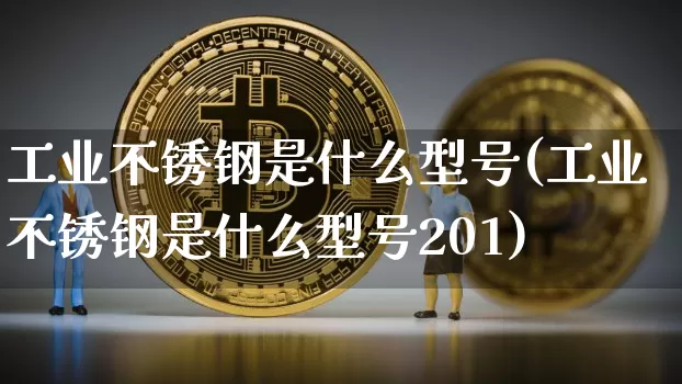 工业不锈钢是什么型号(工业不锈钢是什么型号201)_https://www.qgjzrcxxzxpt.com_上期能源_第1张