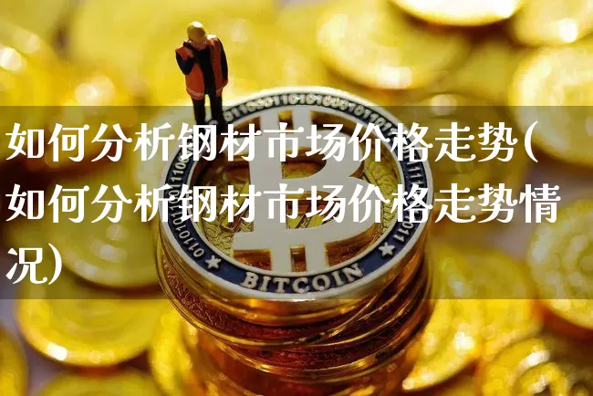如何分析钢材市场价格走势(如何分析钢材市场价格走势情况)_https://www.qgjzrcxxzxpt.com_中金所_第1张
