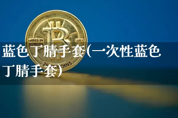 蓝色丁腈手套(一次性蓝色丁腈手套)_https://www.qgjzrcxxzxpt.com_广期所_第1张