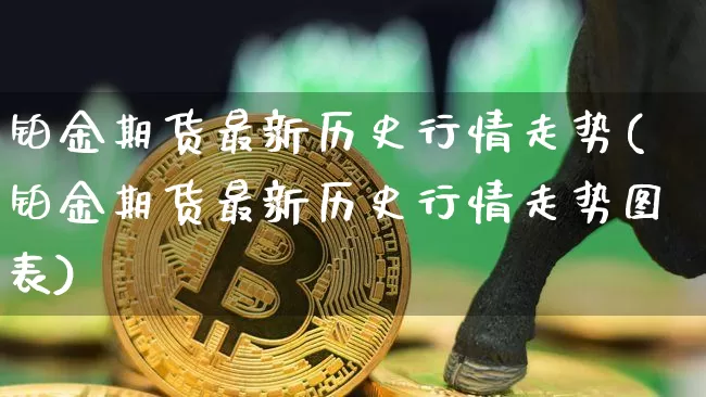 铂金期货最新历史行情走势(铂金期货最新历史行情走势图表)_https://www.qgjzrcxxzxpt.com_中金所_第1张