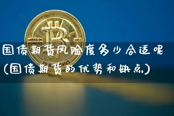 国债期货风险度多少合适呢(国债期货的优势和缺点)_https://www.qgjzrcxxzxpt.com_上期能源_第1张