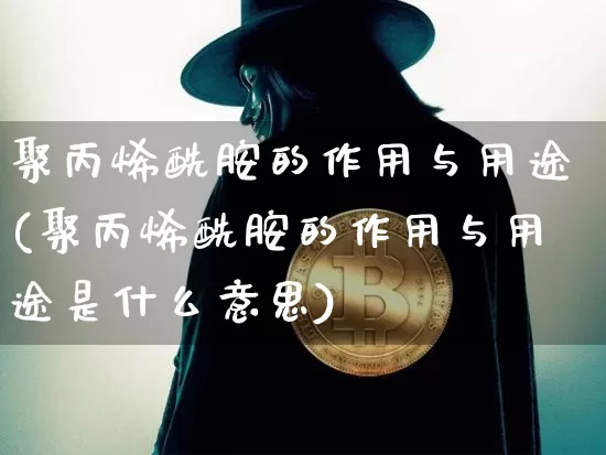 聚丙烯酰胺的作用与用途(聚丙烯酰胺的作用与用途是什么意思)_https://www.qgjzrcxxzxpt.com_上期所_第1张
