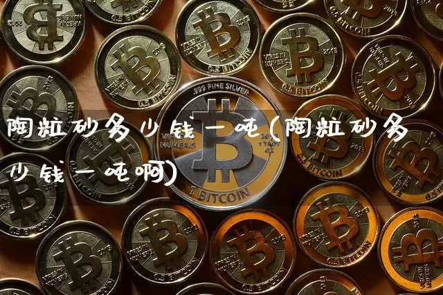 陶粒砂多少钱一吨(陶粒砂多少钱一吨啊)_https://www.qgjzrcxxzxpt.com_郑商所_第1张