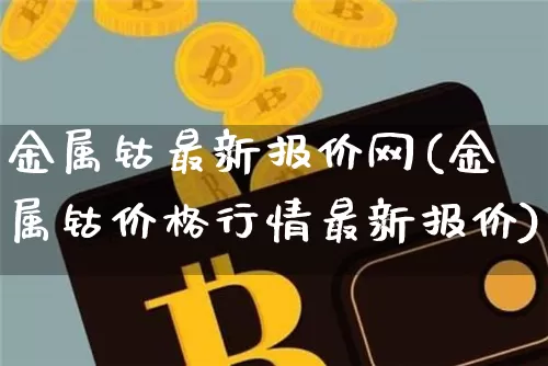 金属钴最新报价网(金属钴价格行情最新报价)_https://www.qgjzrcxxzxpt.com_上期所_第1张