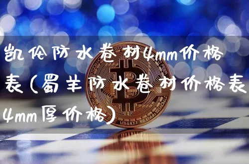 凯伦防水卷材4mm价格表(蜀羊防水卷材价格表4mm厚价格)_https://www.qgjzrcxxzxpt.com_中金所_第1张