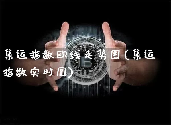 集运指数欧线走势图(集运指数实时图)_https://www.qgjzrcxxzxpt.com_上期能源_第1张