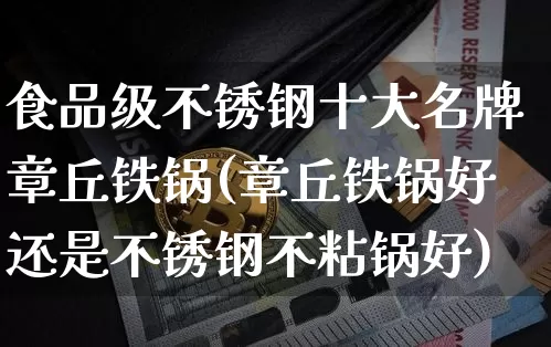 食品级不锈钢十大名牌章丘铁锅(章丘铁锅好还是不锈钢不粘锅好)_https://www.qgjzrcxxzxpt.com_大商所_第1张