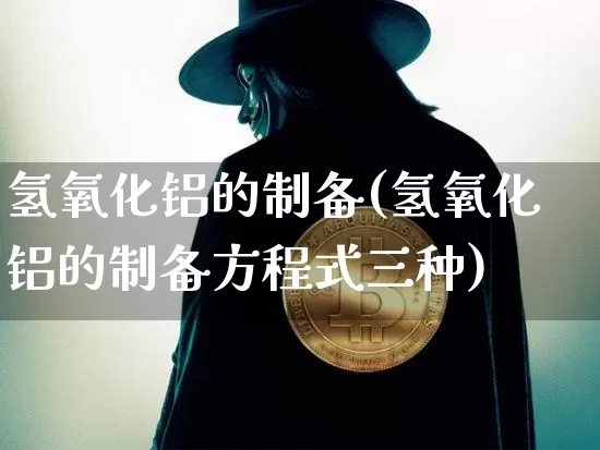 氢氧化铝的制备(氢氧化铝的制备方程式三种)_https://www.qgjzrcxxzxpt.com_广期所_第1张