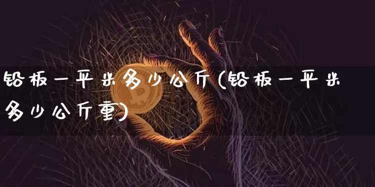 铅板一平米多少公斤(铅板一平米多少公斤重)_https://www.qgjzrcxxzxpt.com_郑商所_第1张