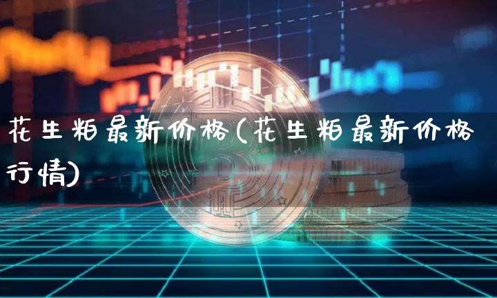 花生粕最新价格(花生粕最新价格行情)_https://www.qgjzrcxxzxpt.com_上期能源_第1张