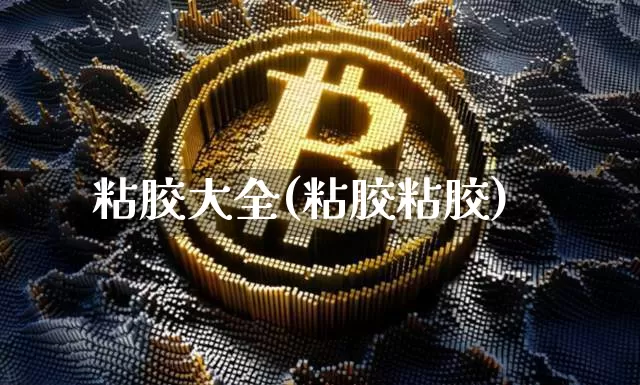 粘胶大全(粘胶粘胶)_https://www.qgjzrcxxzxpt.com_上期能源_第1张