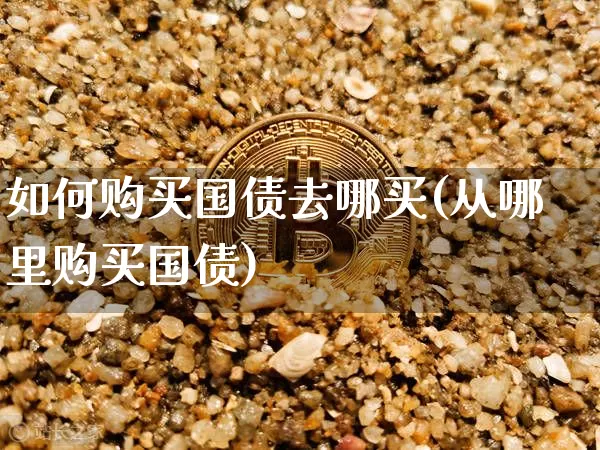 如何购买国债去哪买(从哪里购买国债)_https://www.qgjzrcxxzxpt.com_大商所_第1张