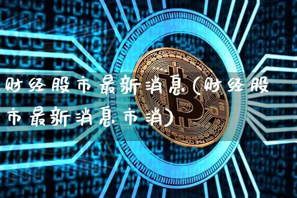 财经股市最新消息(财经股市最新消息市消)_https://www.qgjzrcxxzxpt.com_上期所_第1张