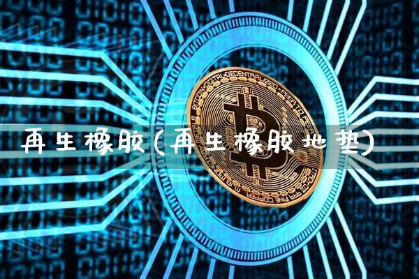 再生橡胶(再生橡胶地垫)_https://www.qgjzrcxxzxpt.com_广期所_第1张