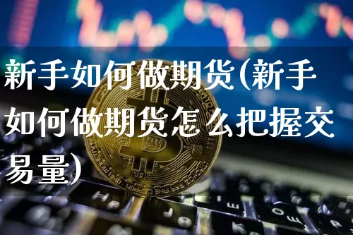 新手如何做期货(新手如何做期货怎么把握交易量)_https://www.qgjzrcxxzxpt.com_上期能源_第1张