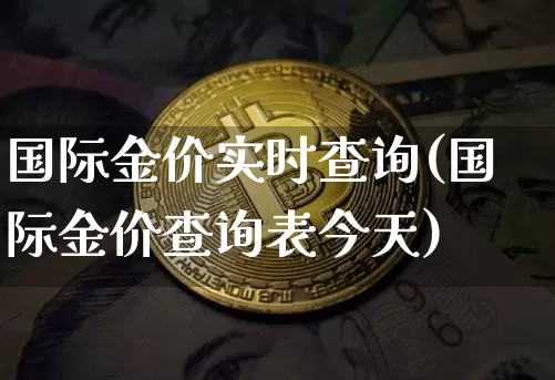 国际金价实时查询(国际金价查询表今天)_https://www.qgjzrcxxzxpt.com_上期能源_第1张