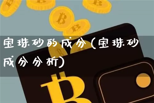 宝珠砂的成分(宝珠砂成分分析)_https://www.qgjzrcxxzxpt.com_中金所_第1张