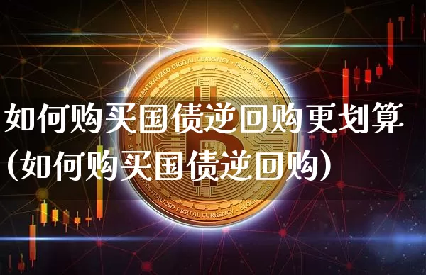 如何购买国债逆回购更划算(如何购买国债逆回购)_https://www.qgjzrcxxzxpt.com_上期能源_第1张