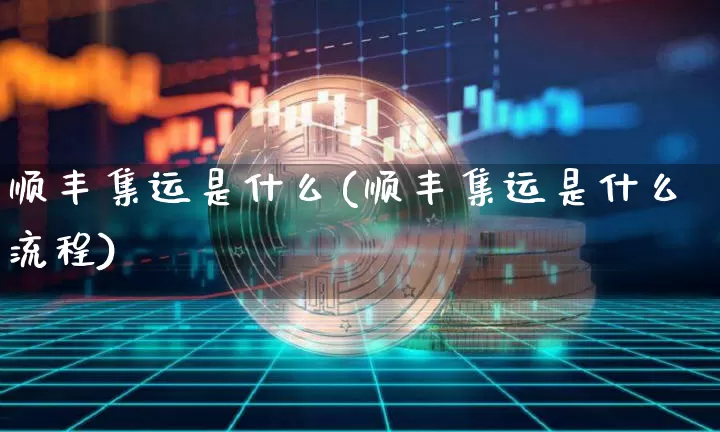 顺丰集运是什么(顺丰集运是什么流程)_https://www.qgjzrcxxzxpt.com_上期能源_第1张