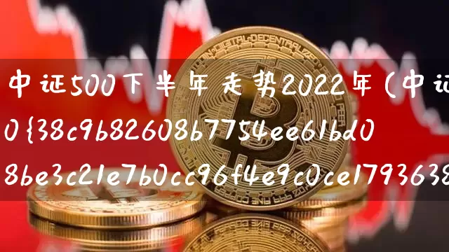 中证500下半年走势2022年(中证500下跌20%)_https://www.qgjzrcxxzxpt.com_郑商所_第1张