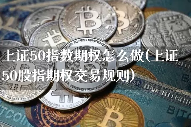 上证50指数期权怎么做(上证50股指期权交易规则)_https://www.qgjzrcxxzxpt.com_中金所_第1张